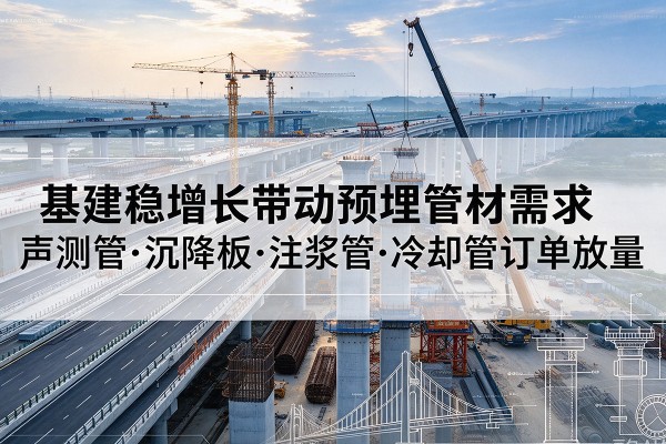 辽源基建稳增长带动预埋监测管材需求，声测管、沉降板、注浆管订单持续放量